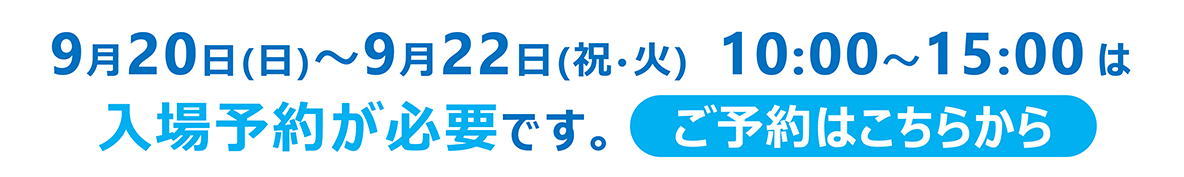2026年9月20日（日）～9月22日（祝）は入場予約が必要です